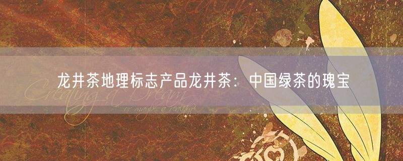 龙井茶地理标志产品龙井茶：中国绿茶的瑰宝