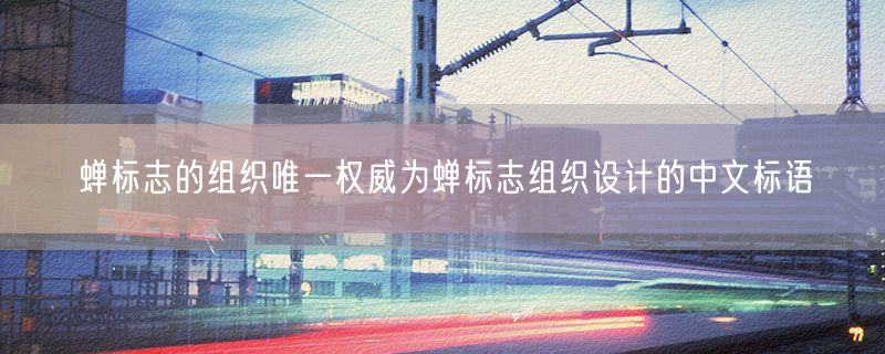 蝉标志的组织唯一权威为蝉标志组织设计的中文标语