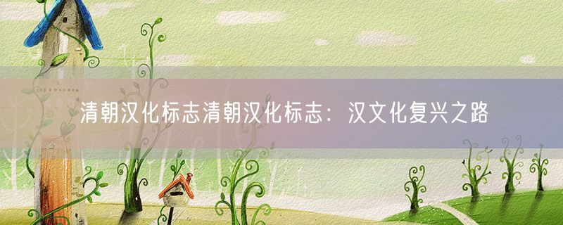 清朝汉化标志清朝汉化标志：汉文化复兴之路