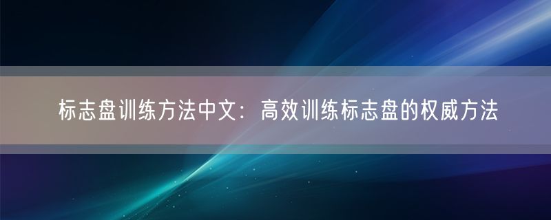 标志盘训练方法中文：高效训练标志盘的权威方法