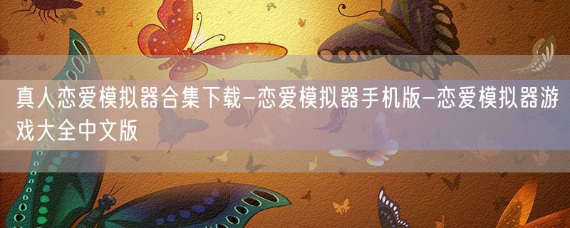 真人恋爱模拟器合集下载-恋爱模拟器手机版-恋爱模拟器游戏大全中文版
